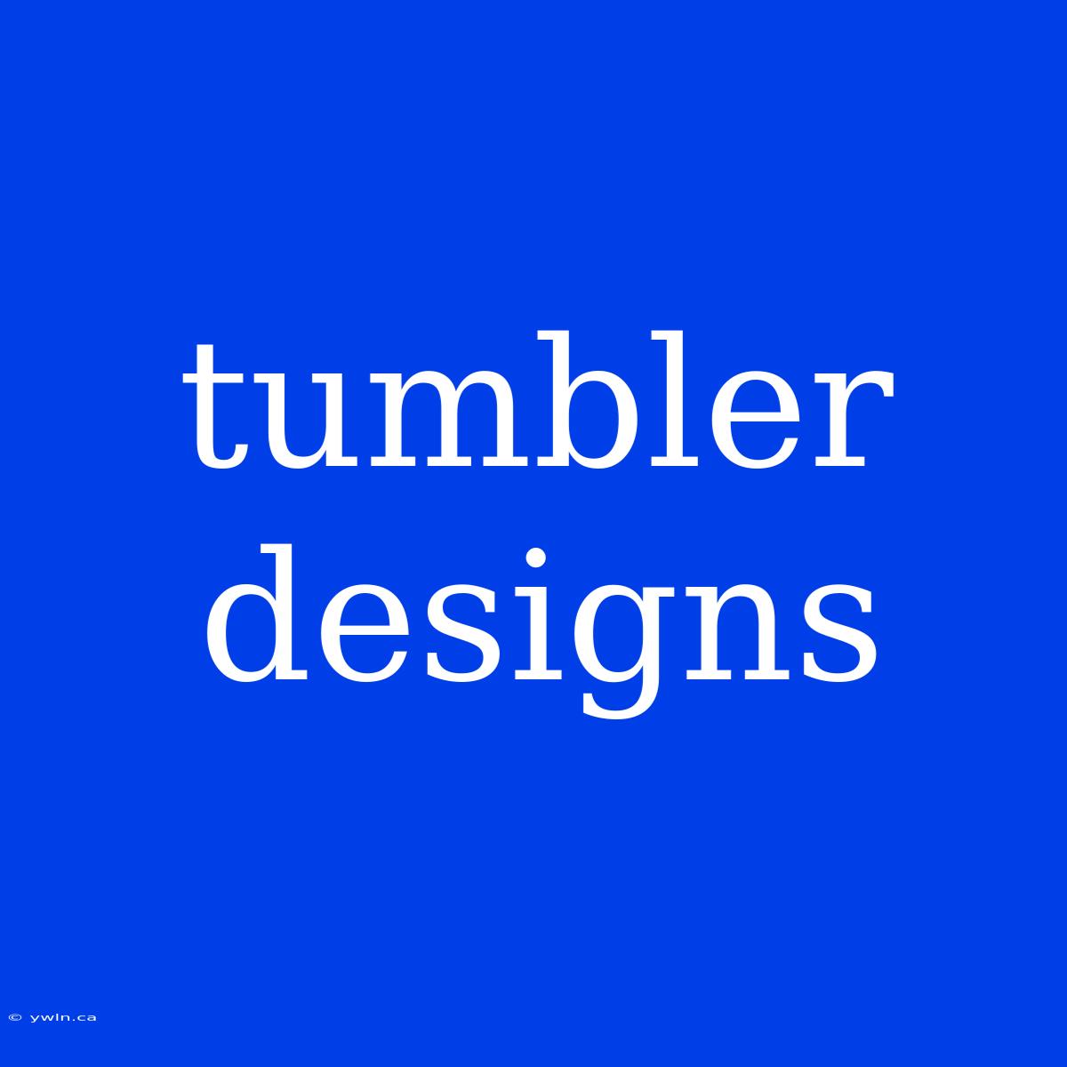 Tumbler Designs