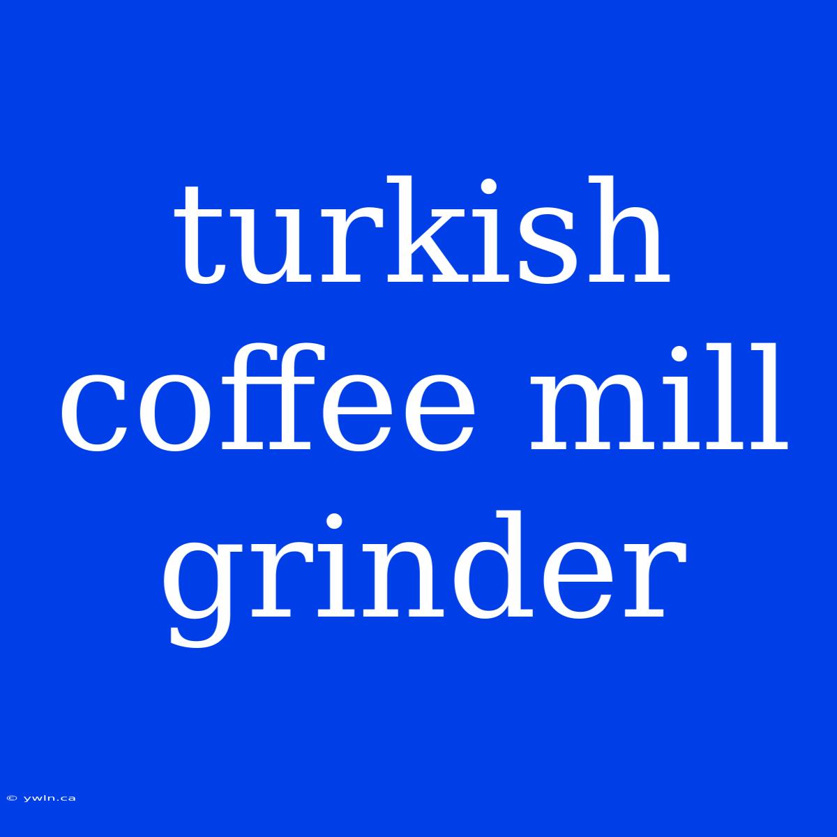 Turkish Coffee Mill Grinder