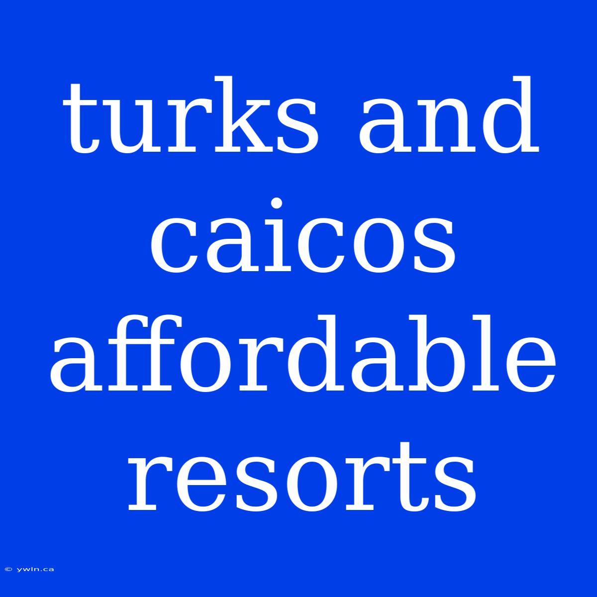 Turks And Caicos Affordable Resorts