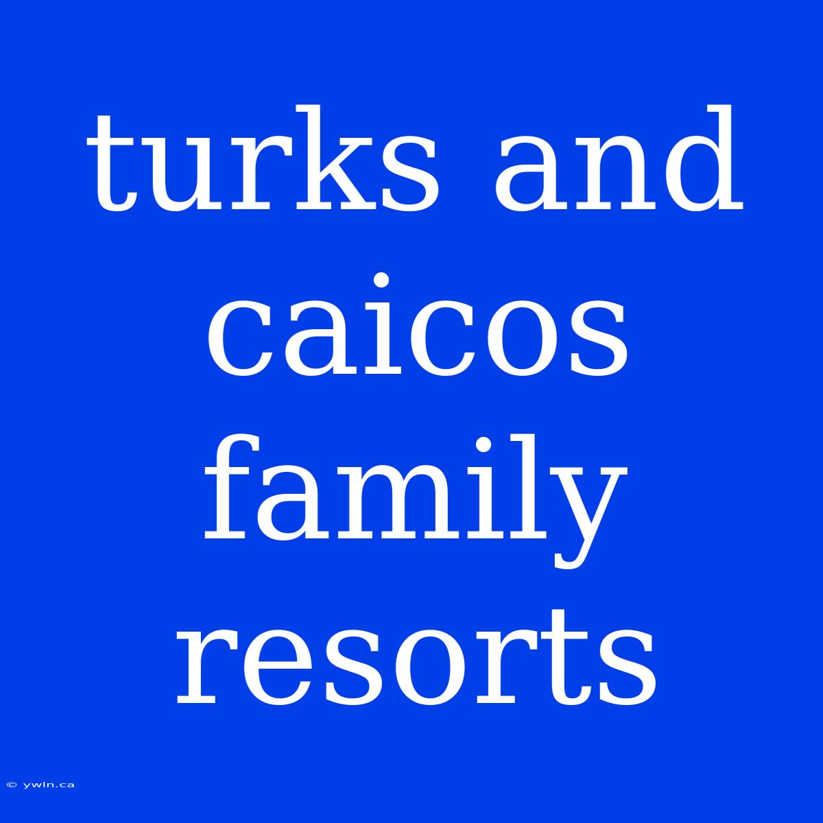 Turks And Caicos Family Resorts