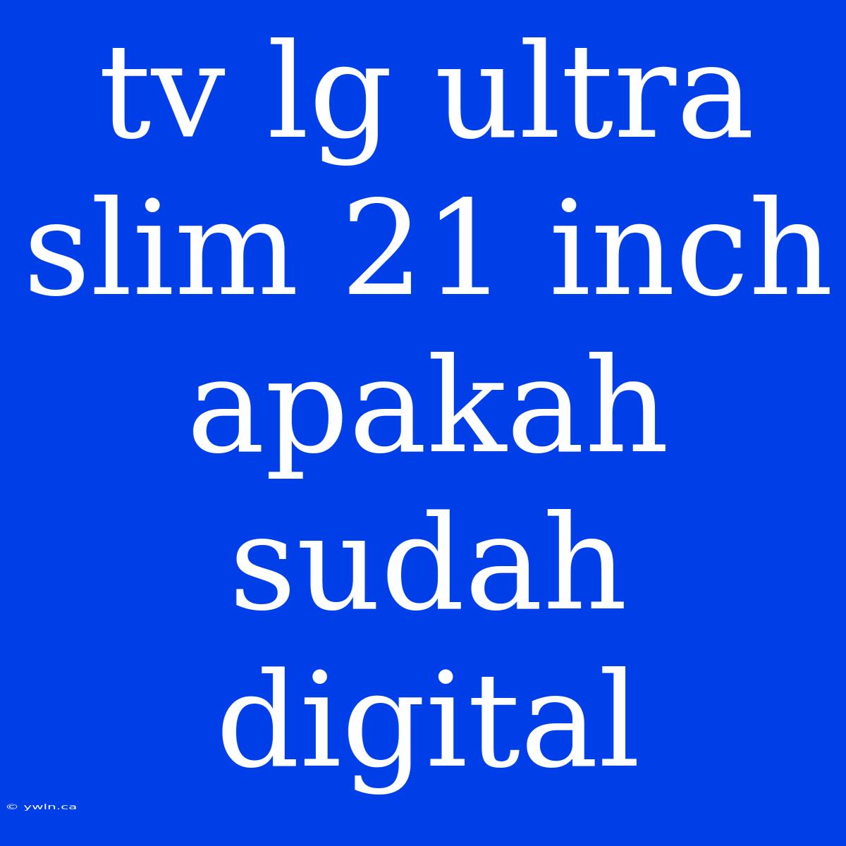 Tv Lg Ultra Slim 21 Inch Apakah Sudah Digital