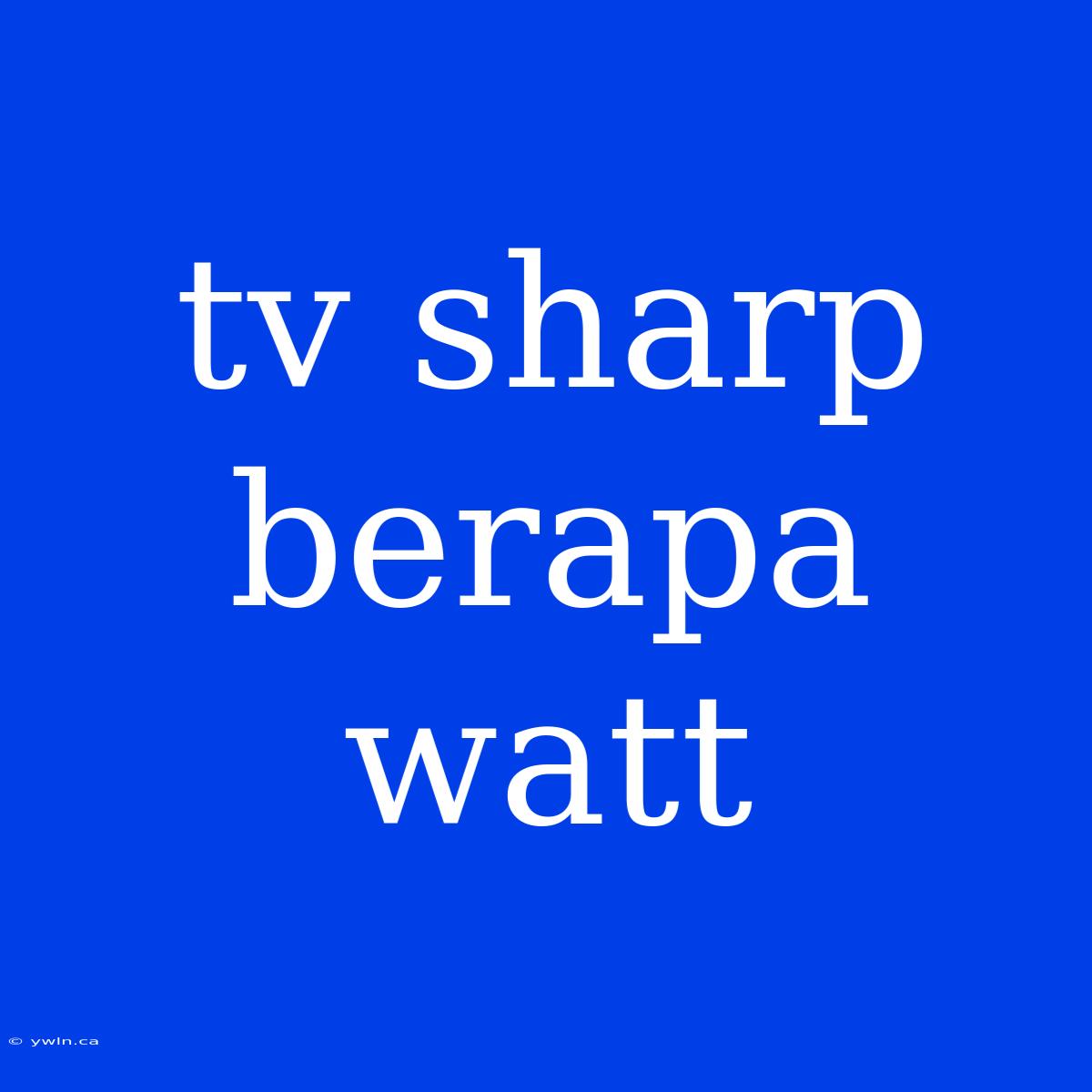 Tv Sharp Berapa Watt