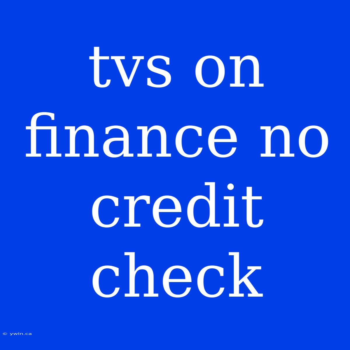 Tvs On Finance No Credit Check