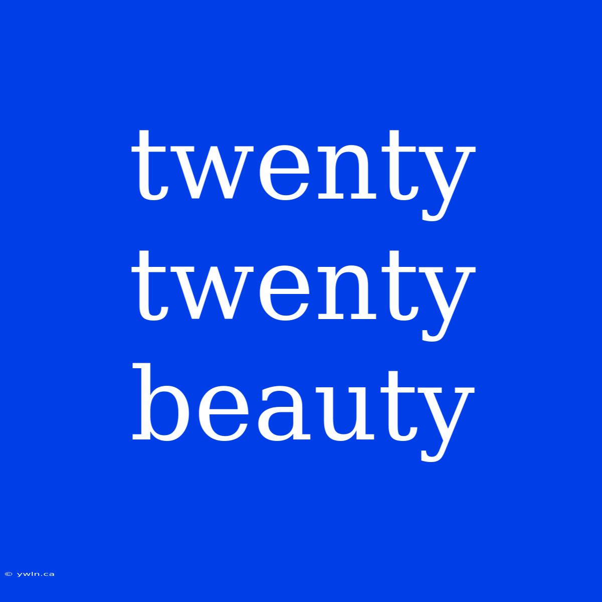 Twenty Twenty Beauty