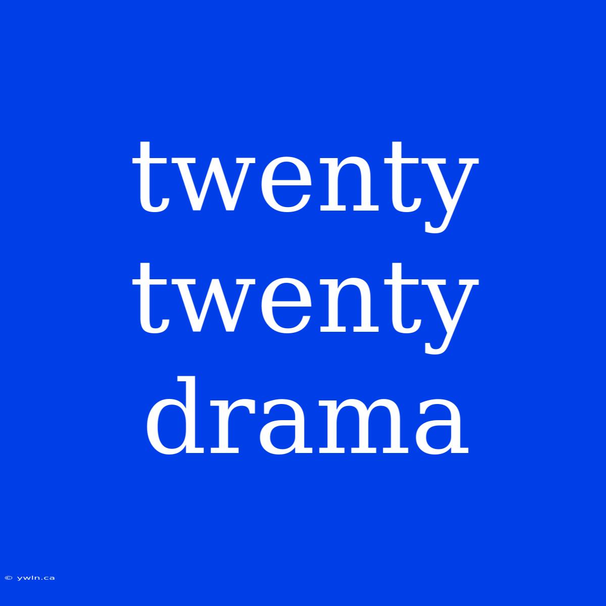 Twenty Twenty Drama