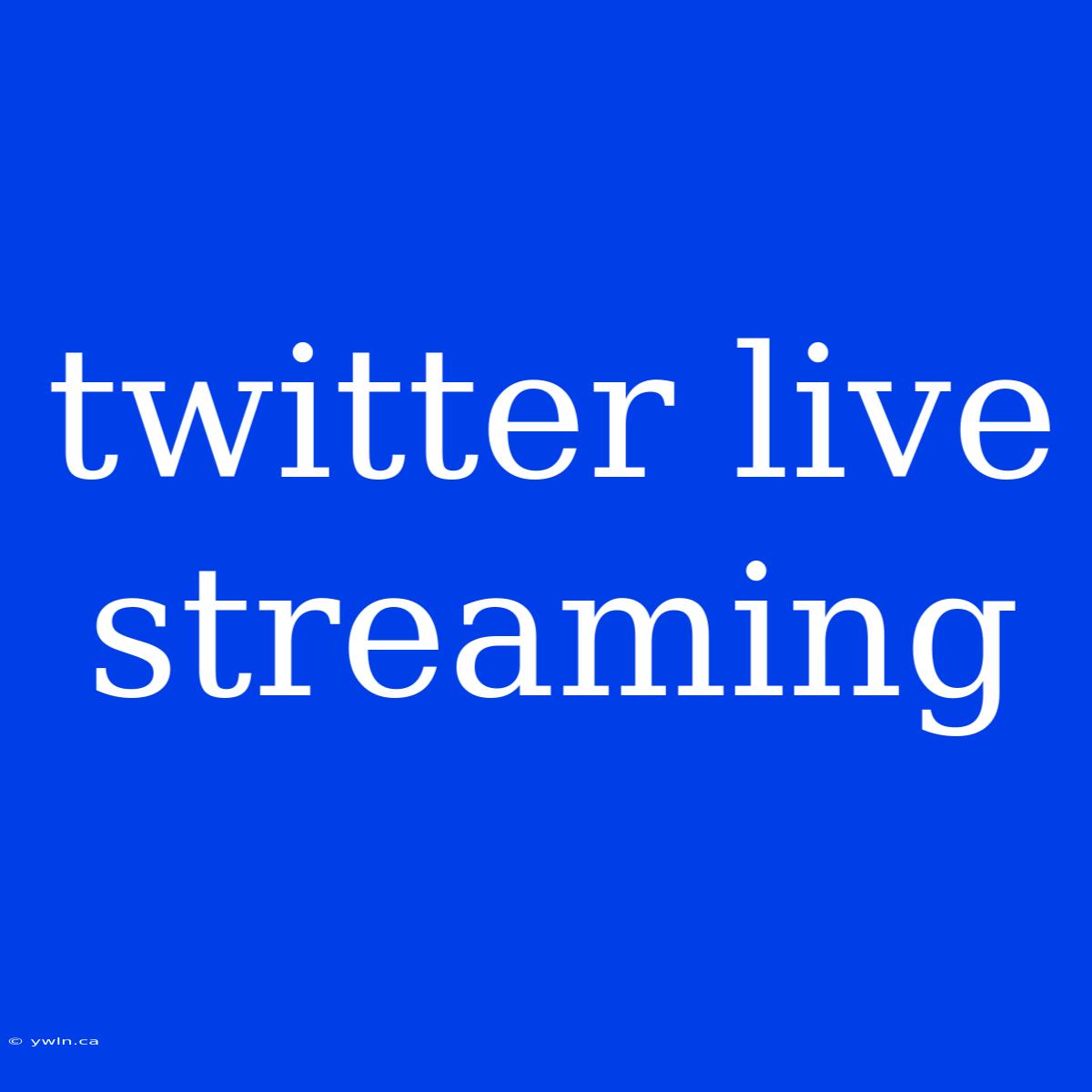 Twitter Live Streaming