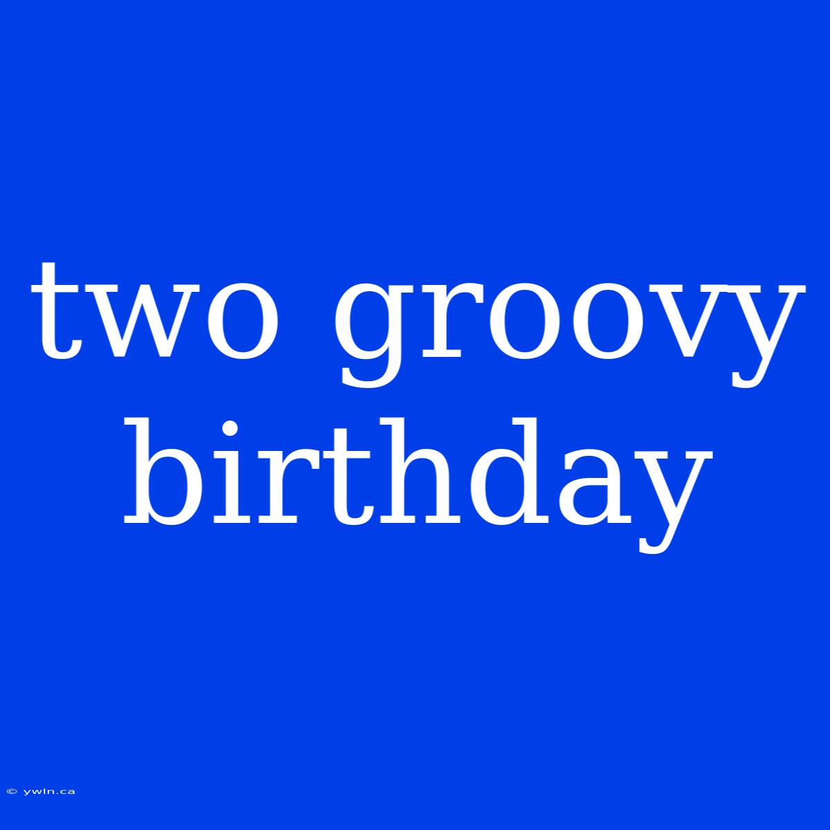 Two Groovy Birthday