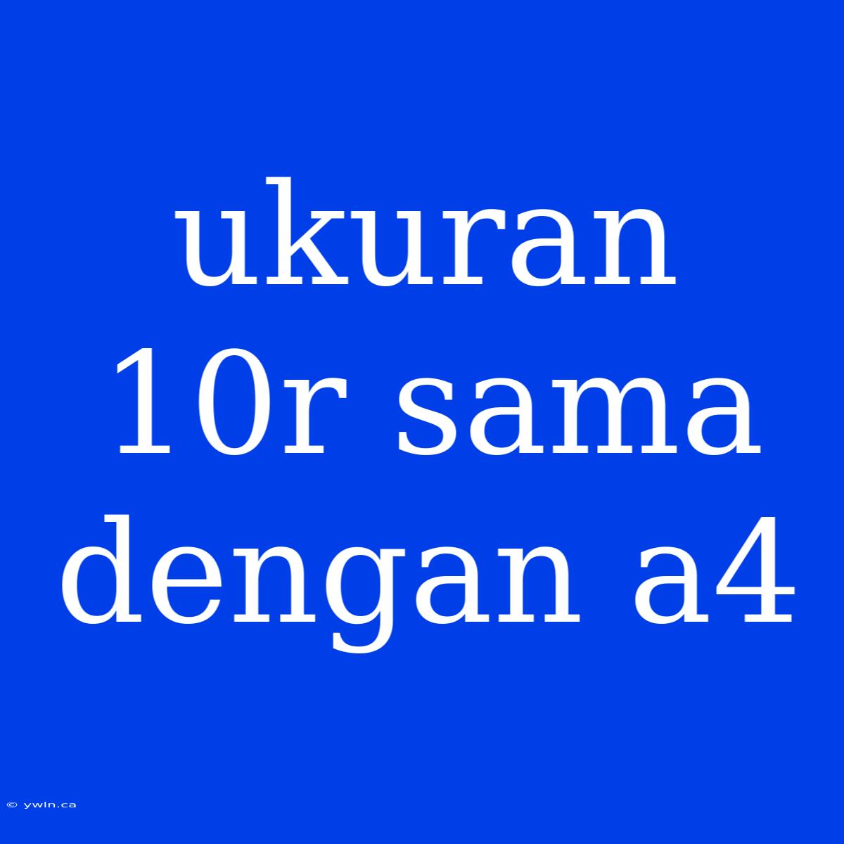 Ukuran 10r Sama Dengan A4