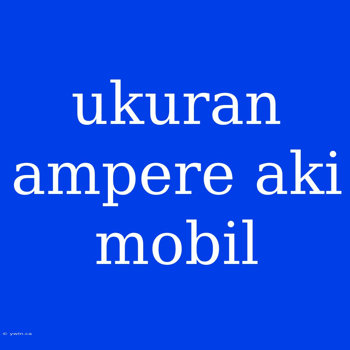 Ukuran Ampere Aki Mobil