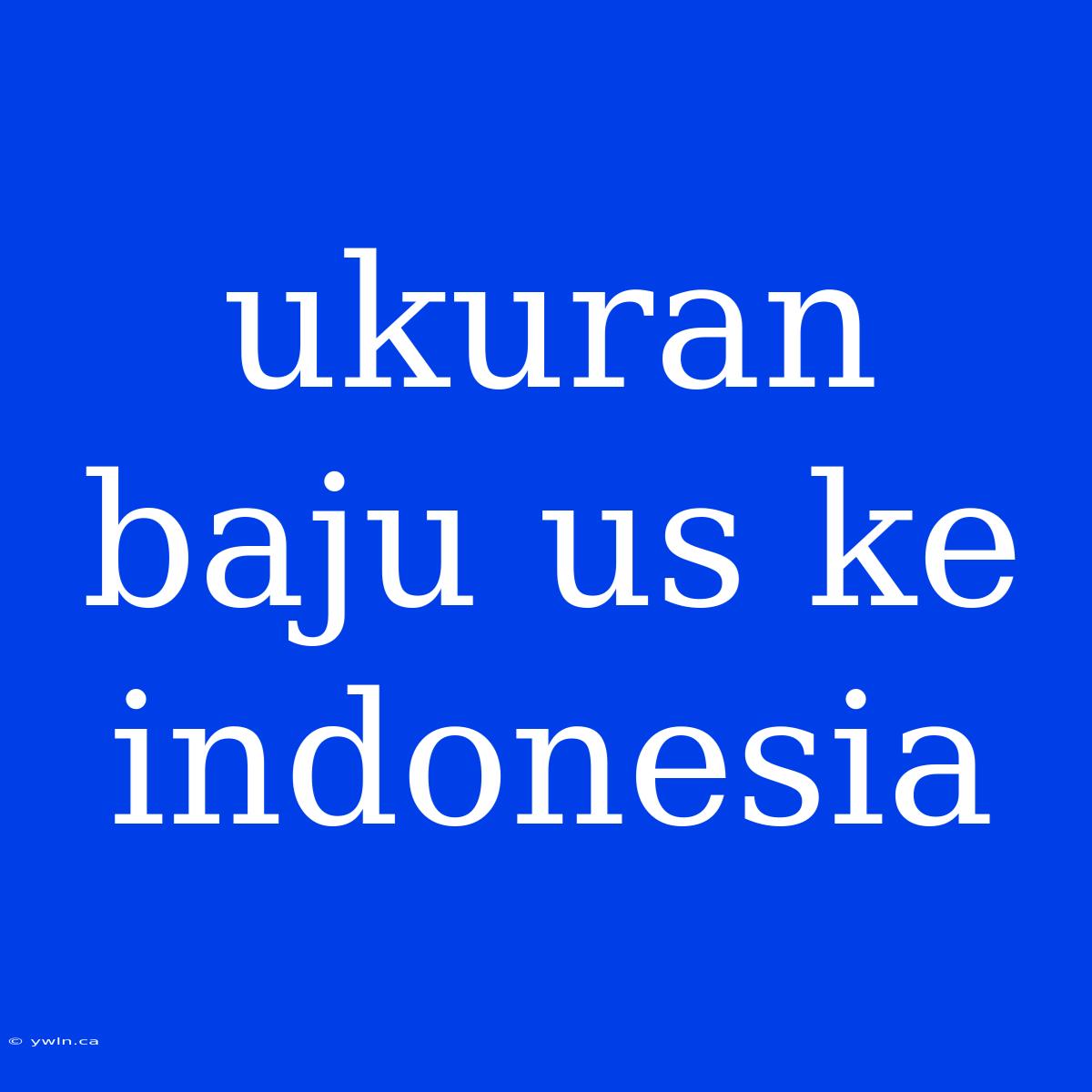 Ukuran Baju Us Ke Indonesia