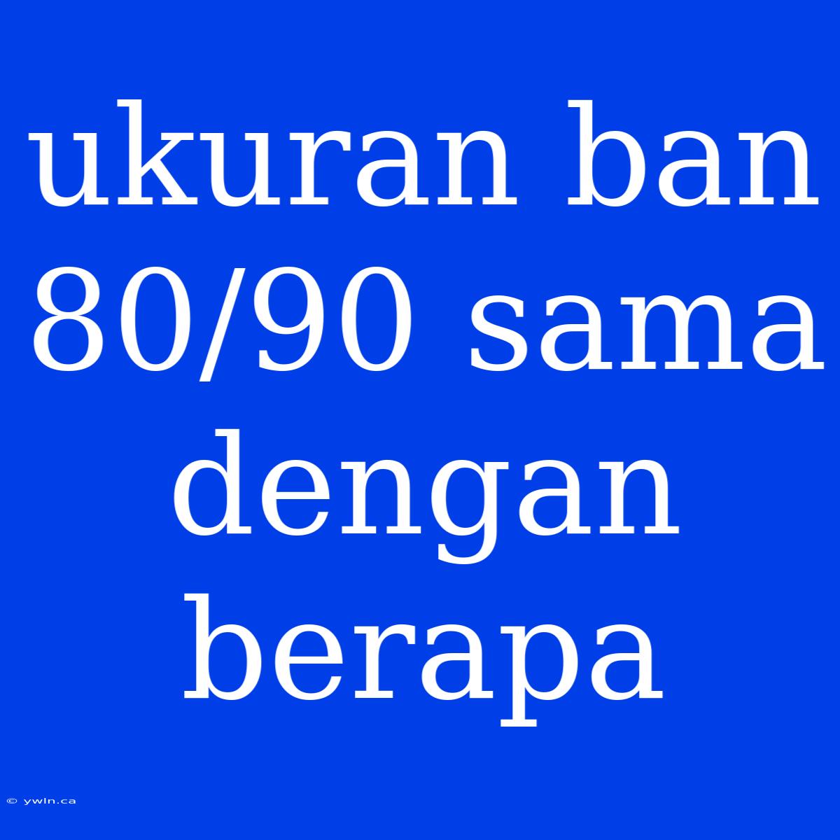 Ukuran Ban 80/90 Sama Dengan Berapa