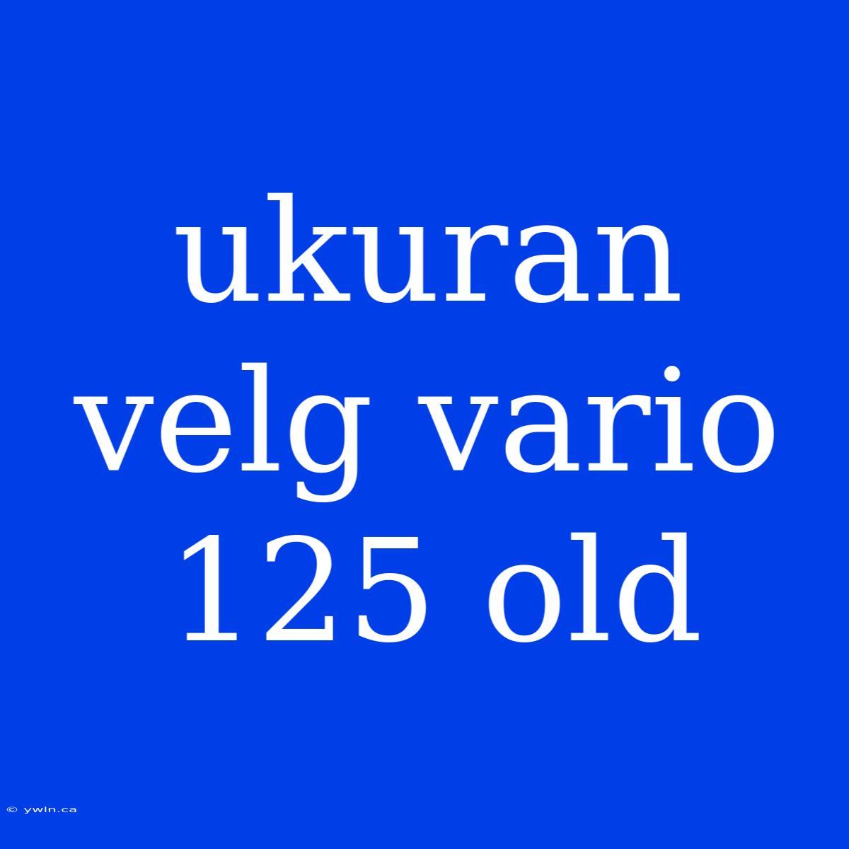 Ukuran Velg Vario 125 Old