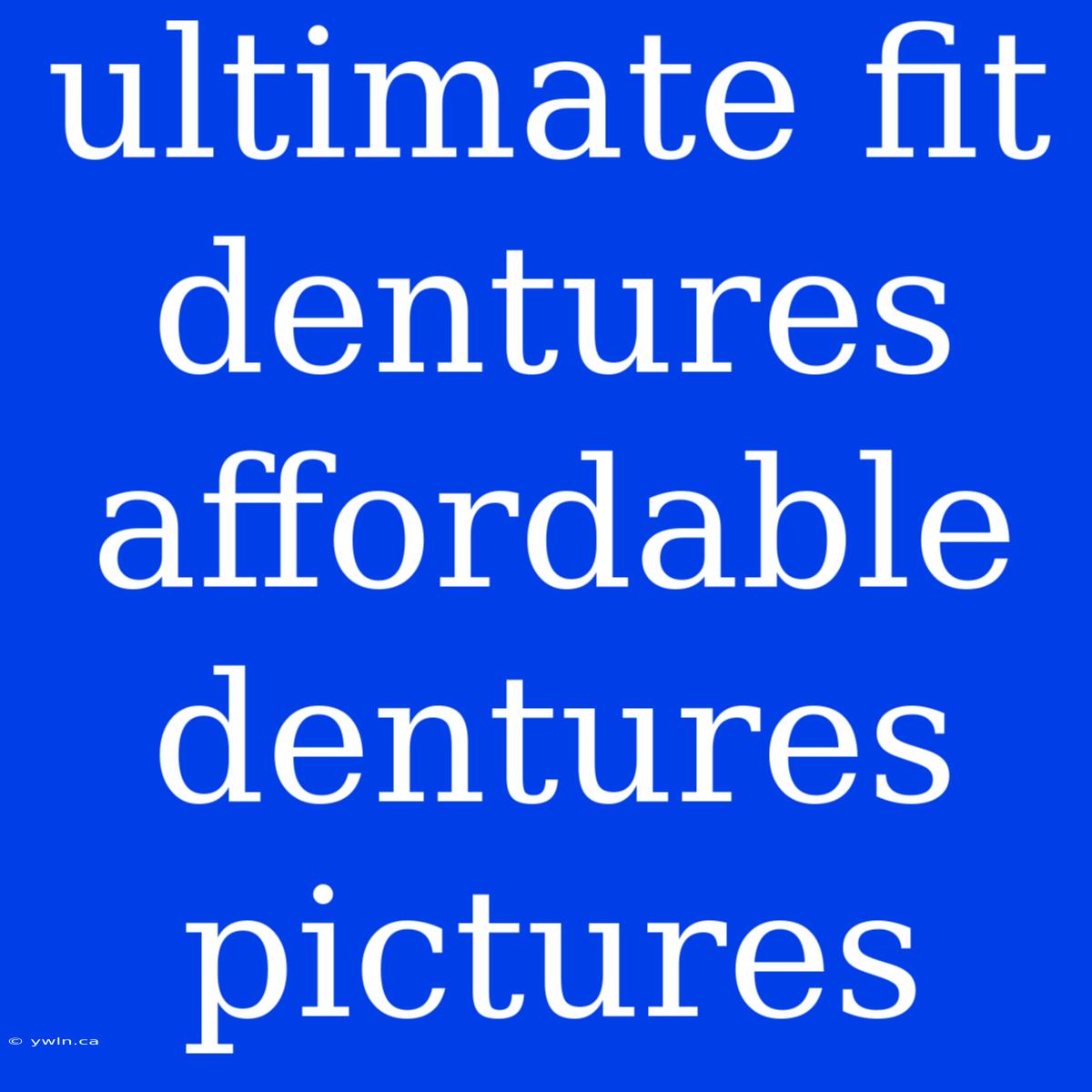 Ultimate Fit Dentures Affordable Dentures Pictures