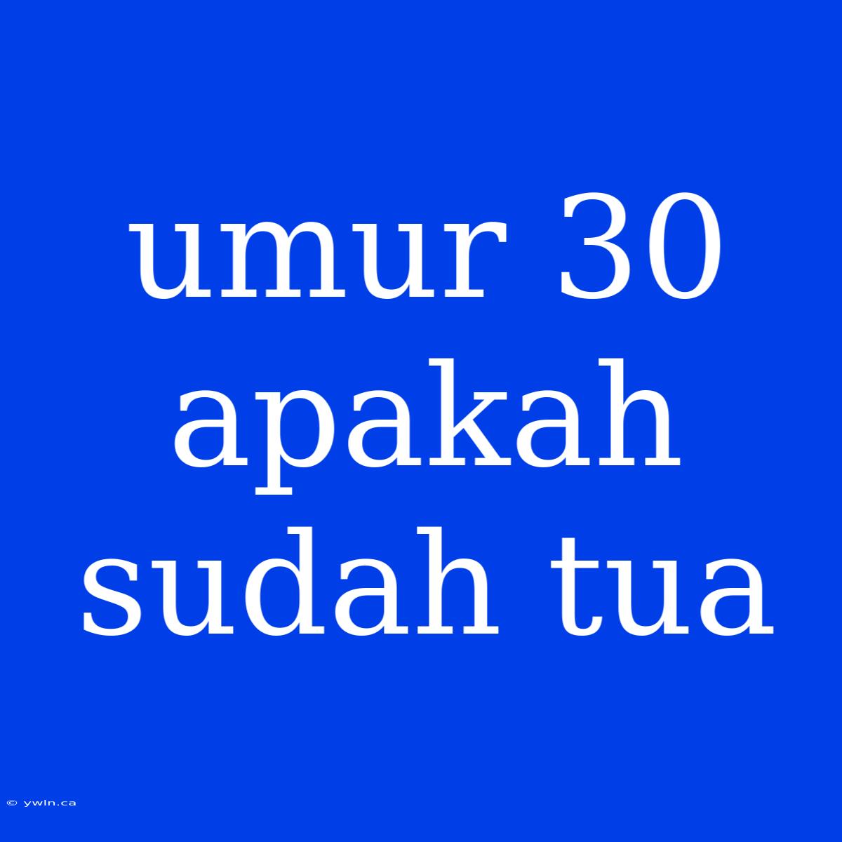 Umur 30 Apakah Sudah Tua