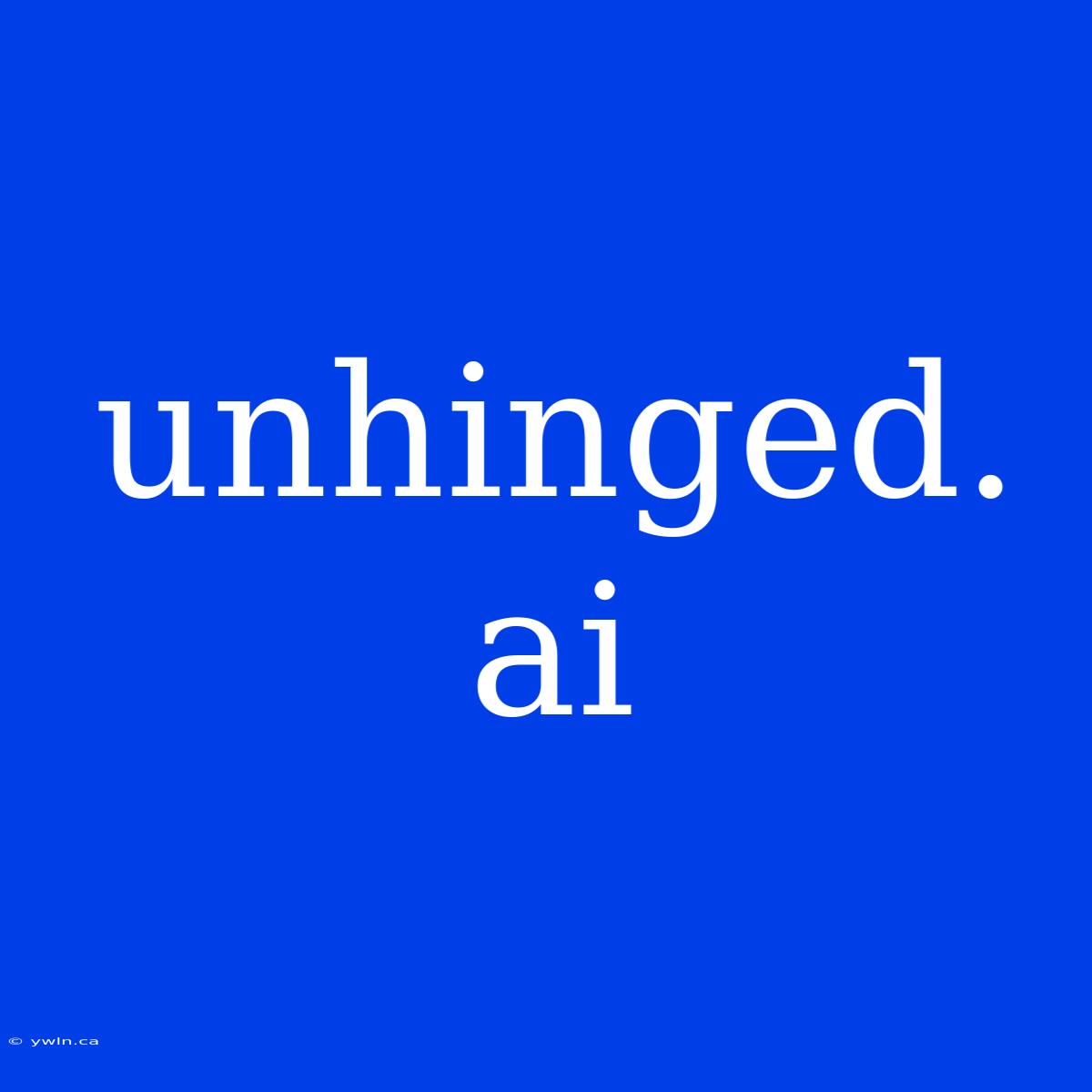 Unhinged. Ai