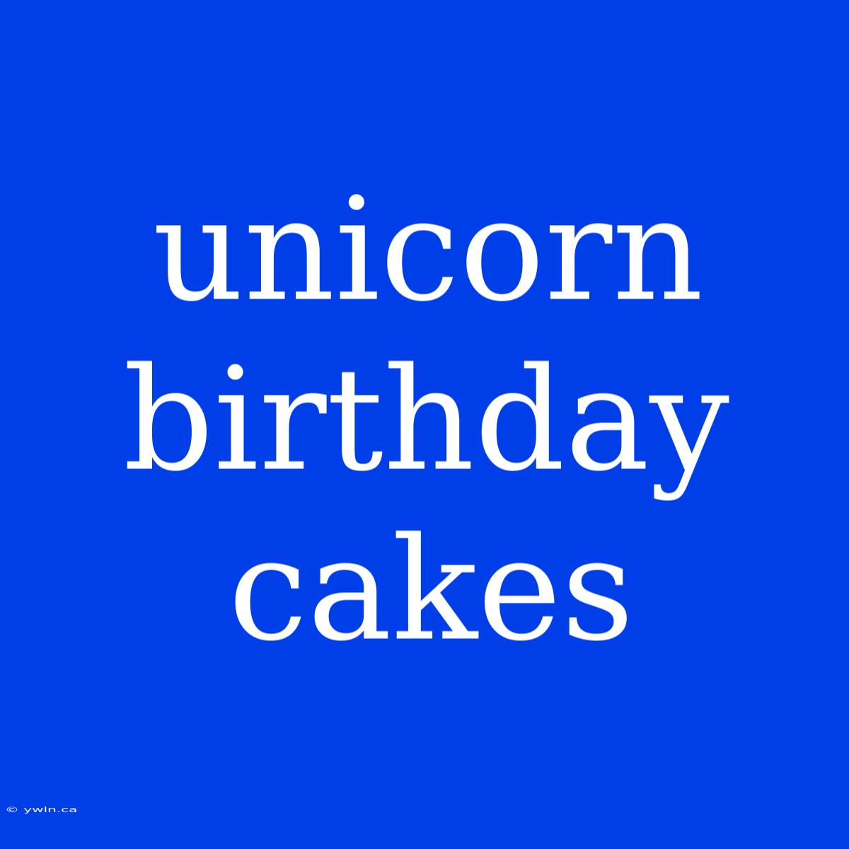 Unicorn Birthday Cakes