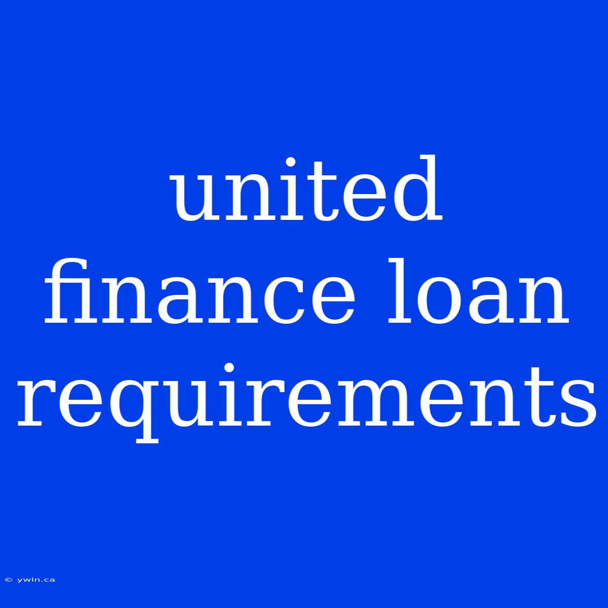 United Finance Loan Requirements