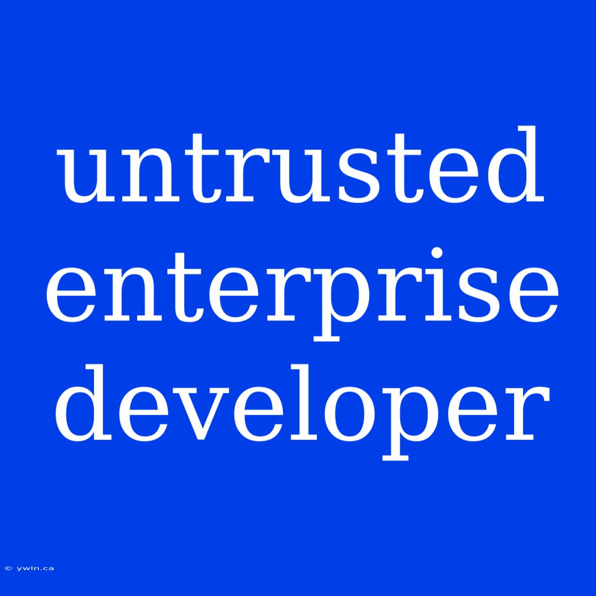 Untrusted Enterprise Developer