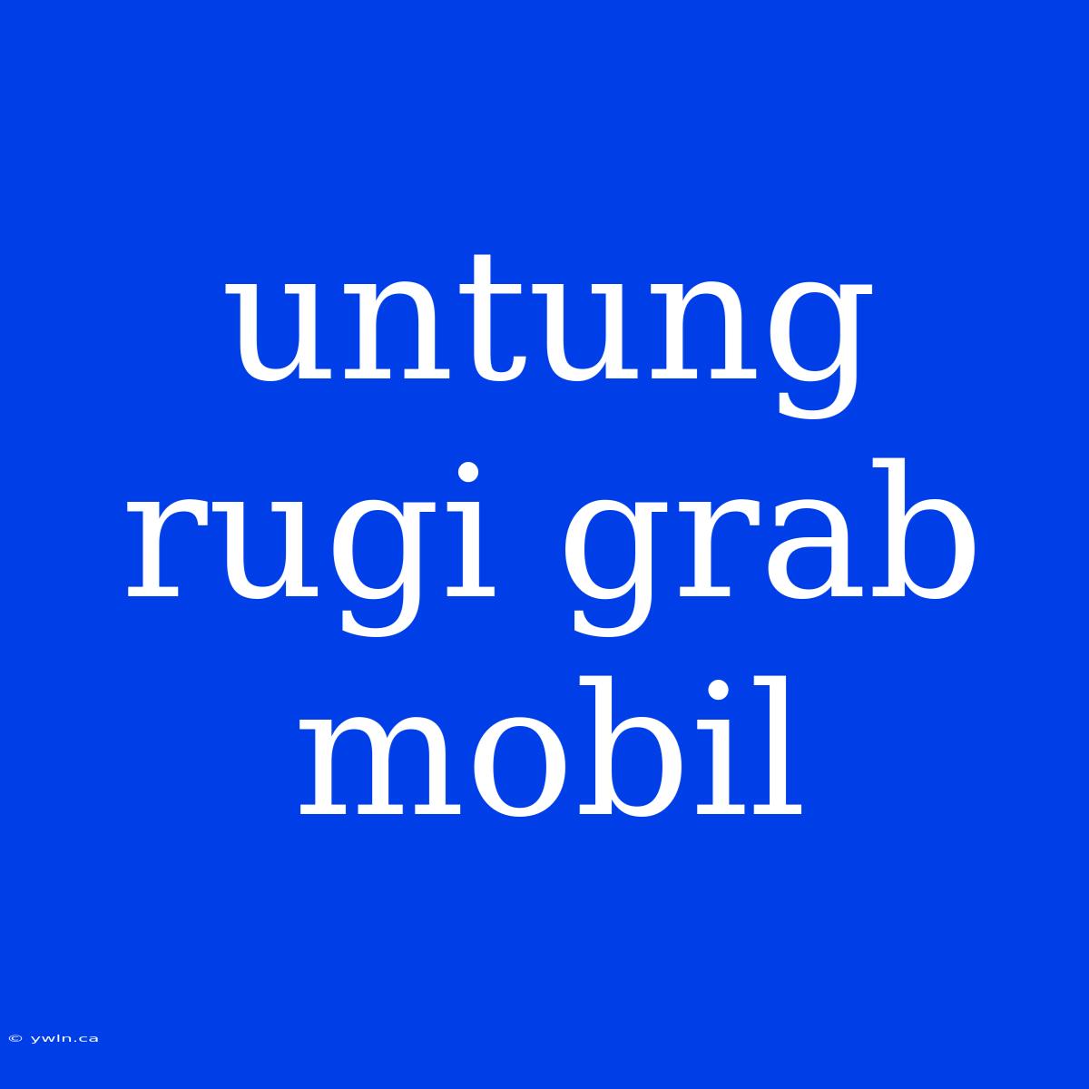 Untung Rugi Grab Mobil