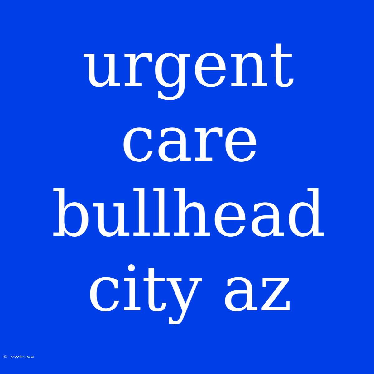 Urgent Care Bullhead City Az