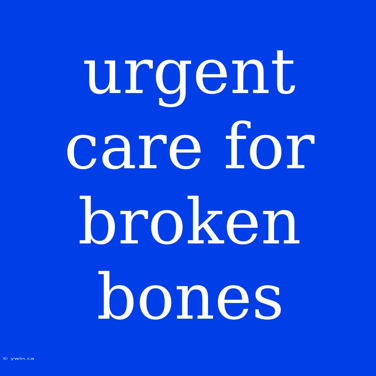 Urgent Care For Broken Bones