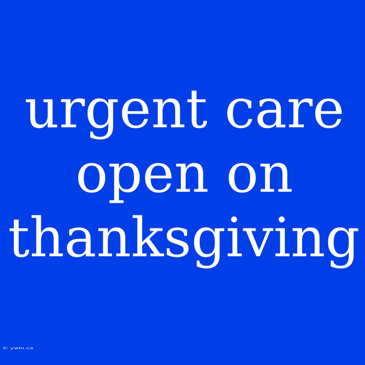 Urgent Care Open On Thanksgiving