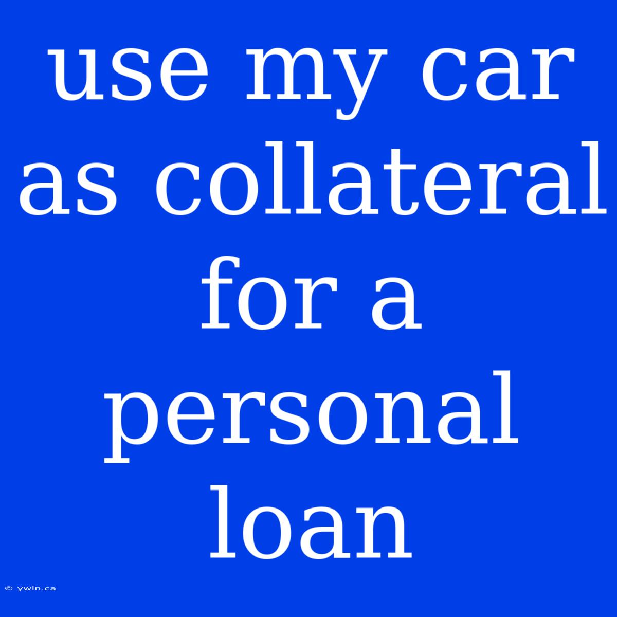 Use My Car As Collateral For A Personal Loan