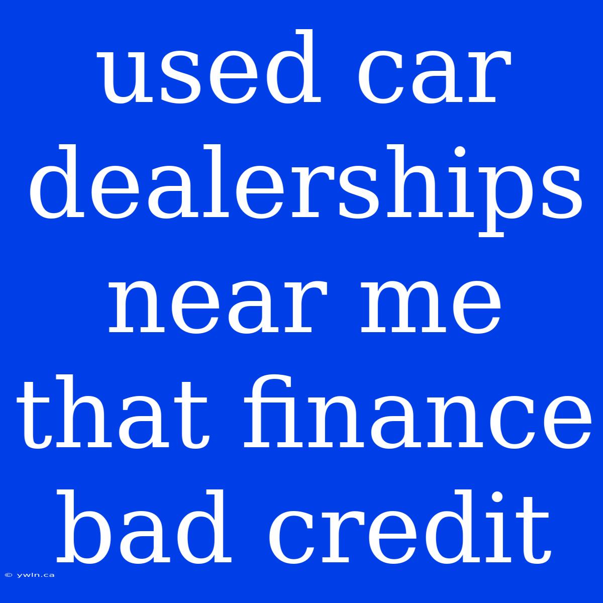 Used Car Dealerships Near Me That Finance Bad Credit