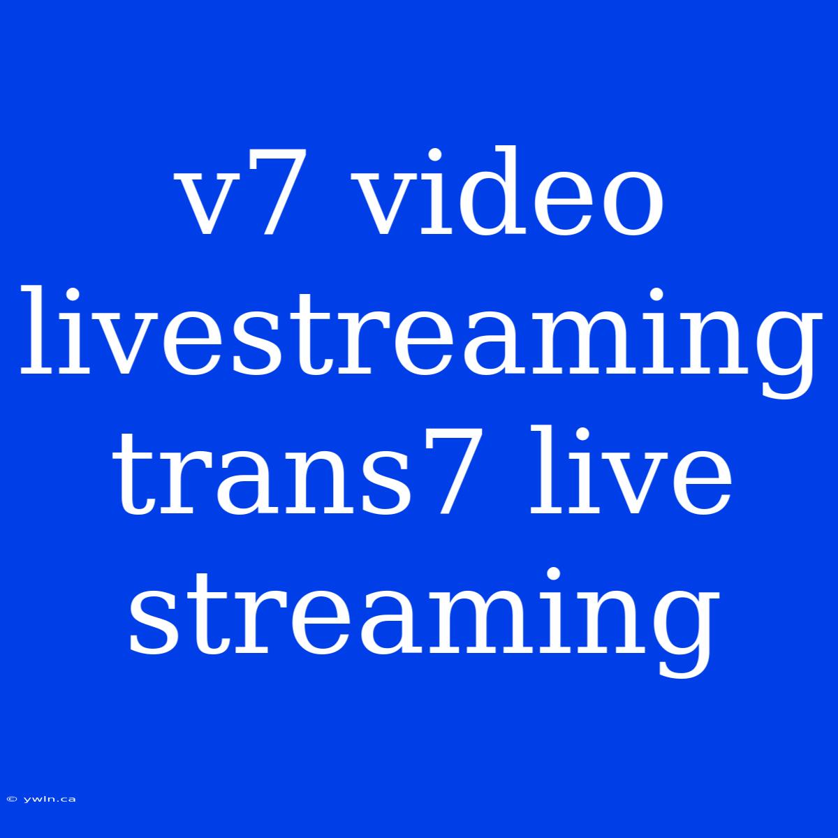 V7 Video Livestreaming Trans7 Live Streaming