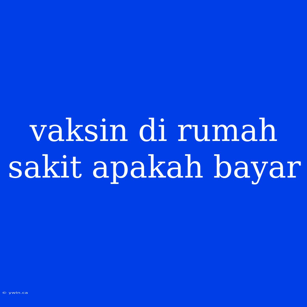 Vaksin Di Rumah Sakit Apakah Bayar