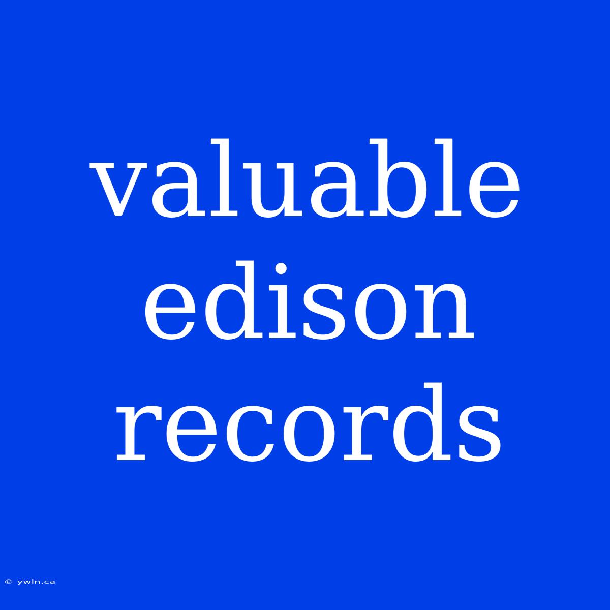 Valuable Edison Records