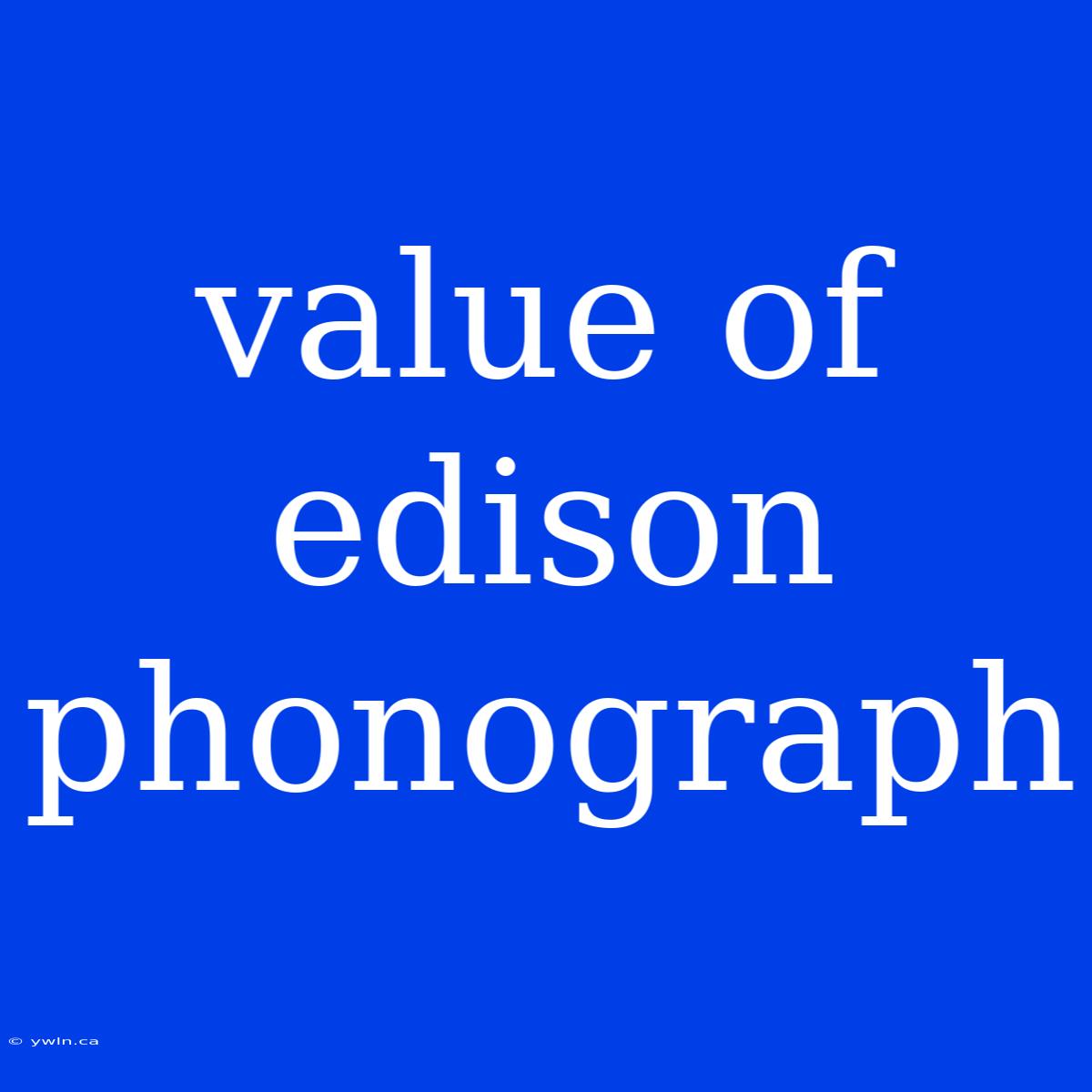 Value Of Edison Phonograph