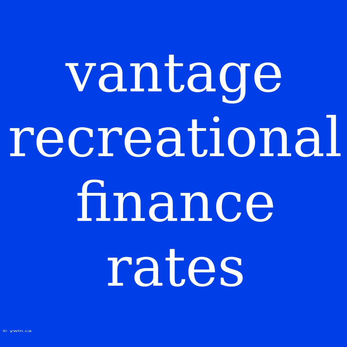 Vantage Recreational Finance Rates