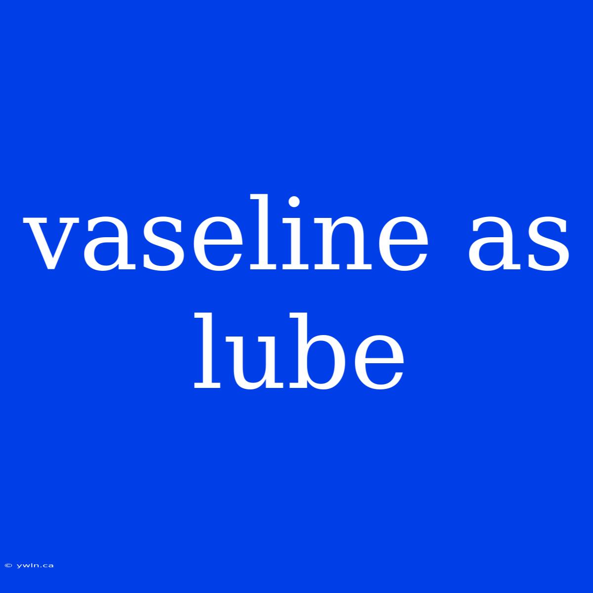 Vaseline As Lube