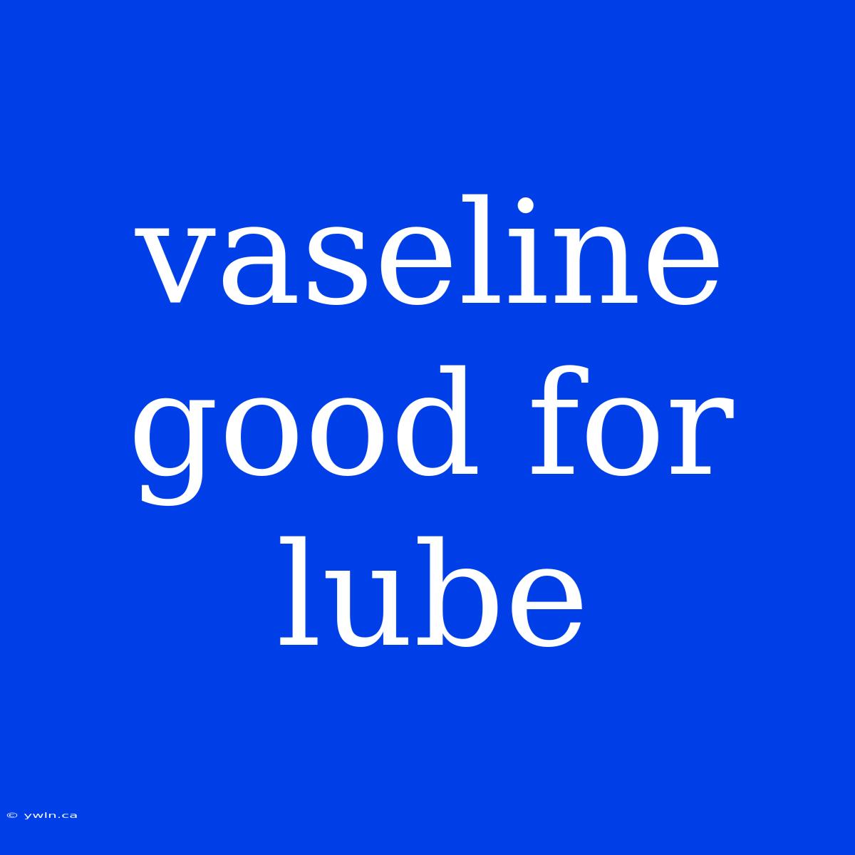 Vaseline Good For Lube