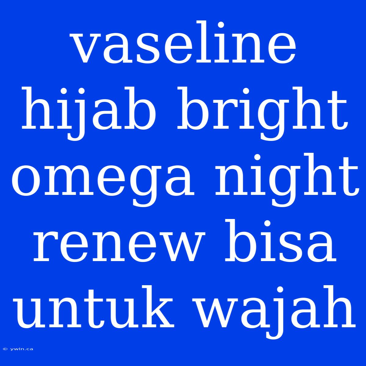 Vaseline Hijab Bright Omega Night Renew Bisa Untuk Wajah