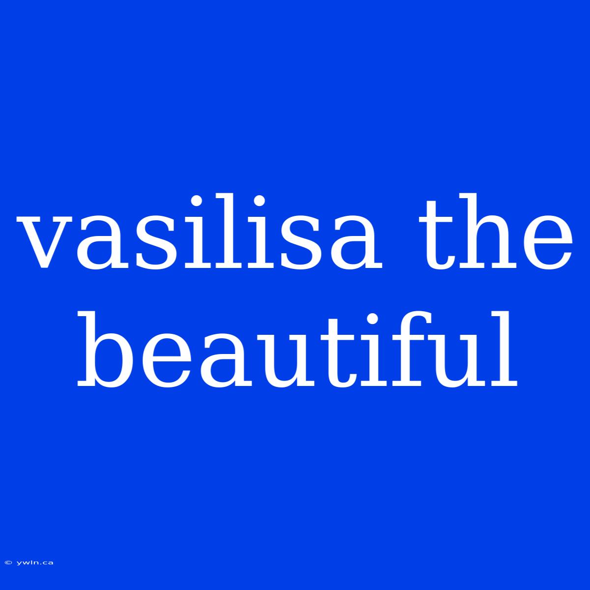 Vasilisa The Beautiful