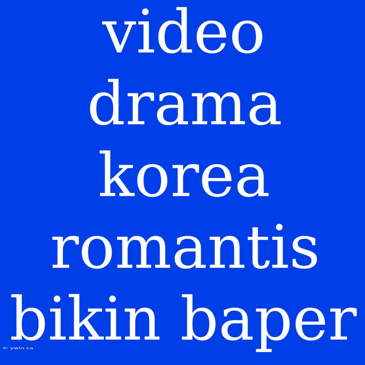 Video Drama Korea Romantis Bikin Baper