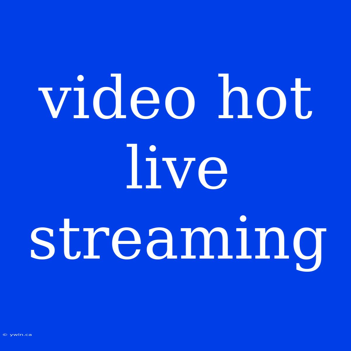 Video Hot Live Streaming