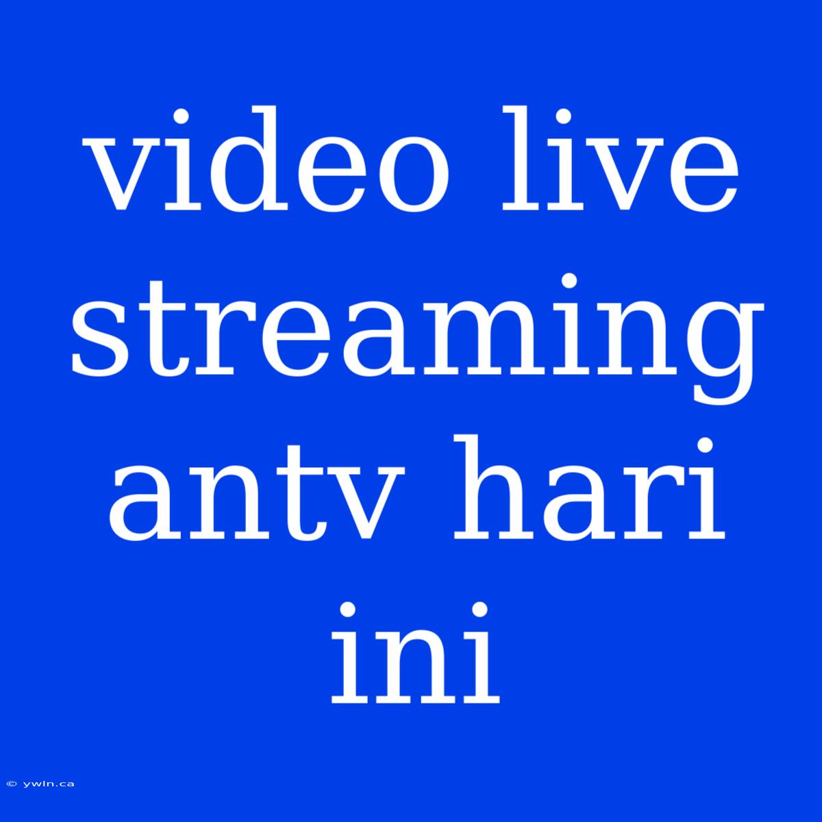 Video Live Streaming Antv Hari Ini