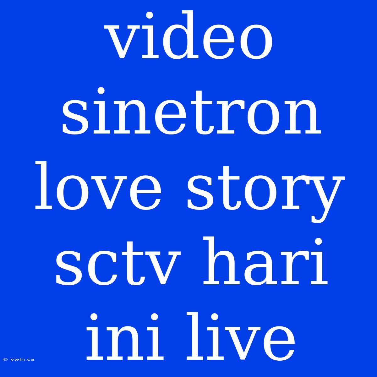 Video Sinetron Love Story Sctv Hari Ini Live