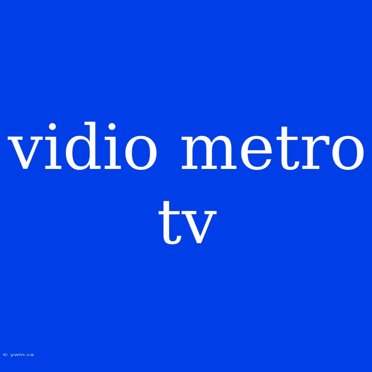 Vidio Metro Tv