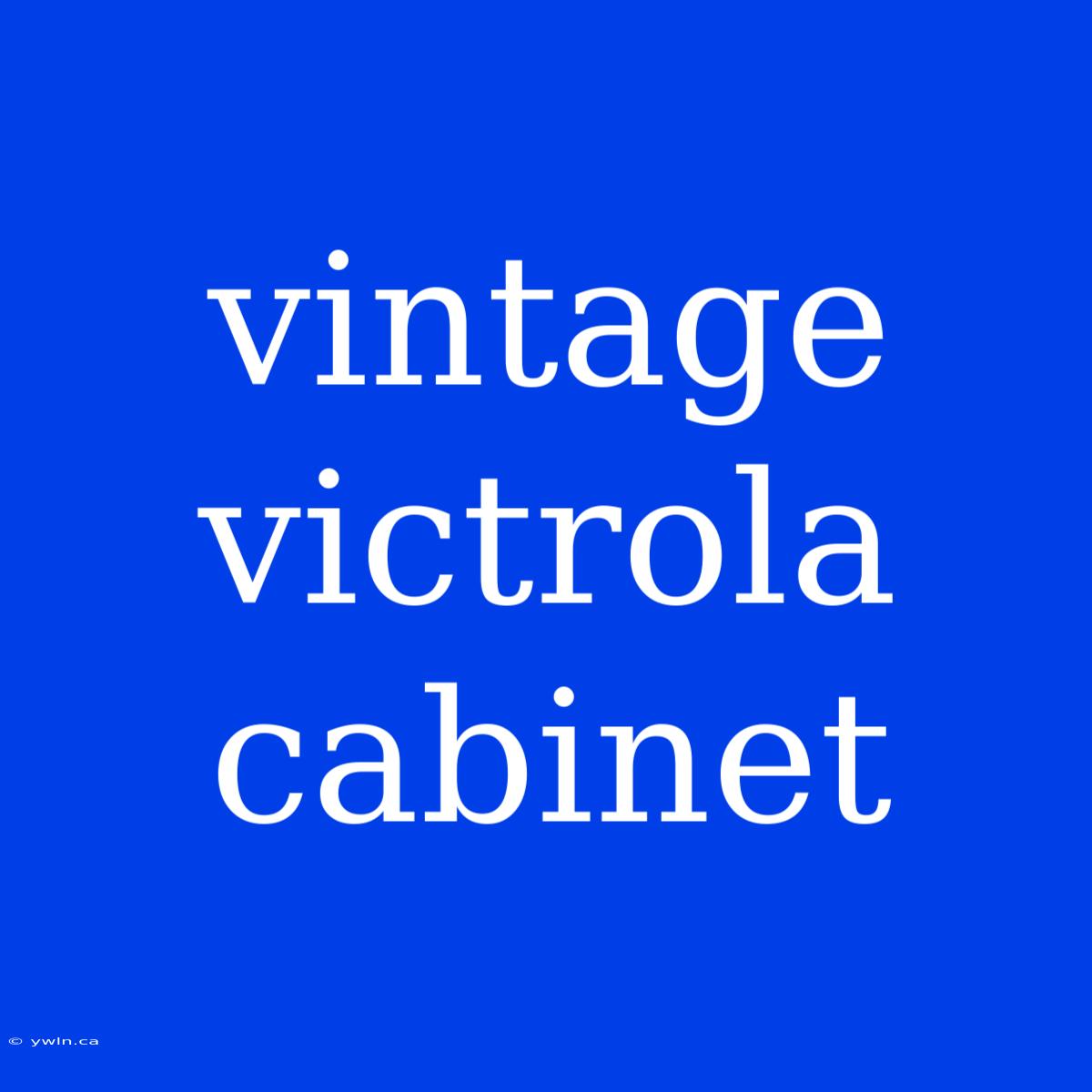 Vintage Victrola Cabinet