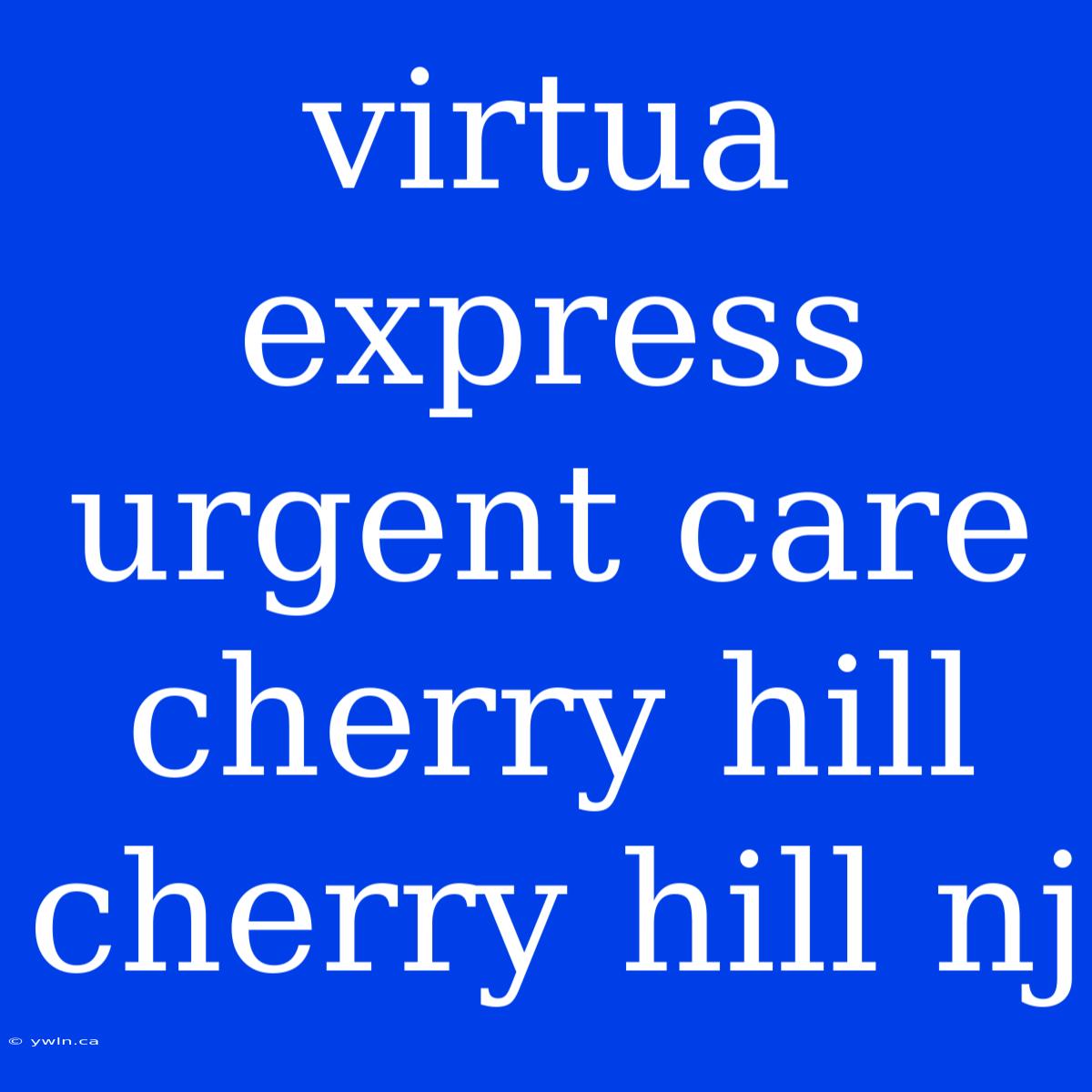 Virtua Express Urgent Care Cherry Hill Cherry Hill Nj