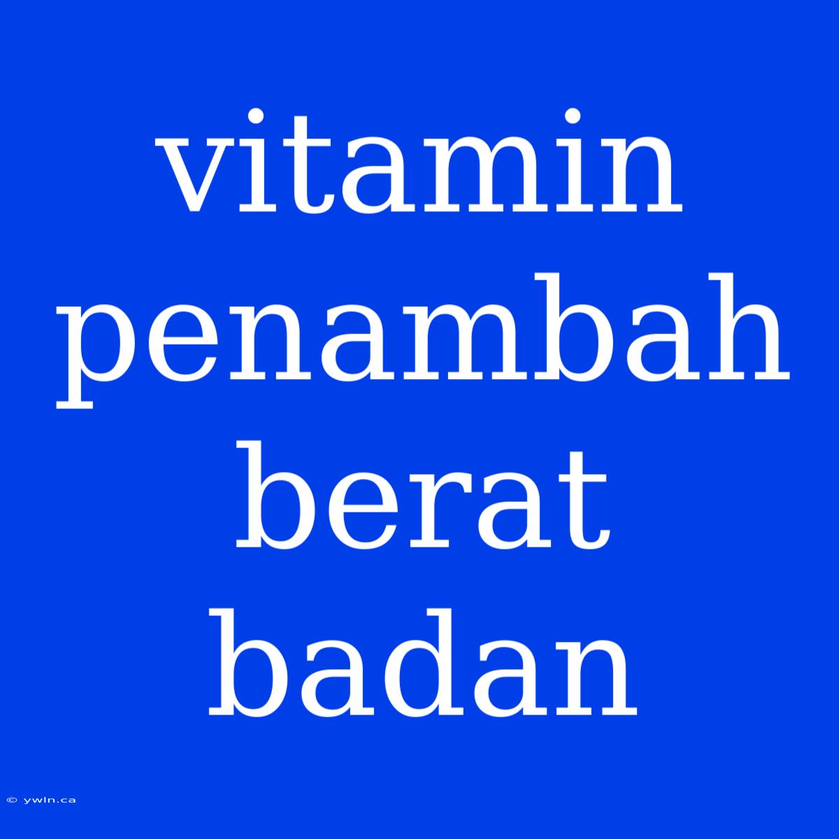 Vitamin Penambah Berat Badan