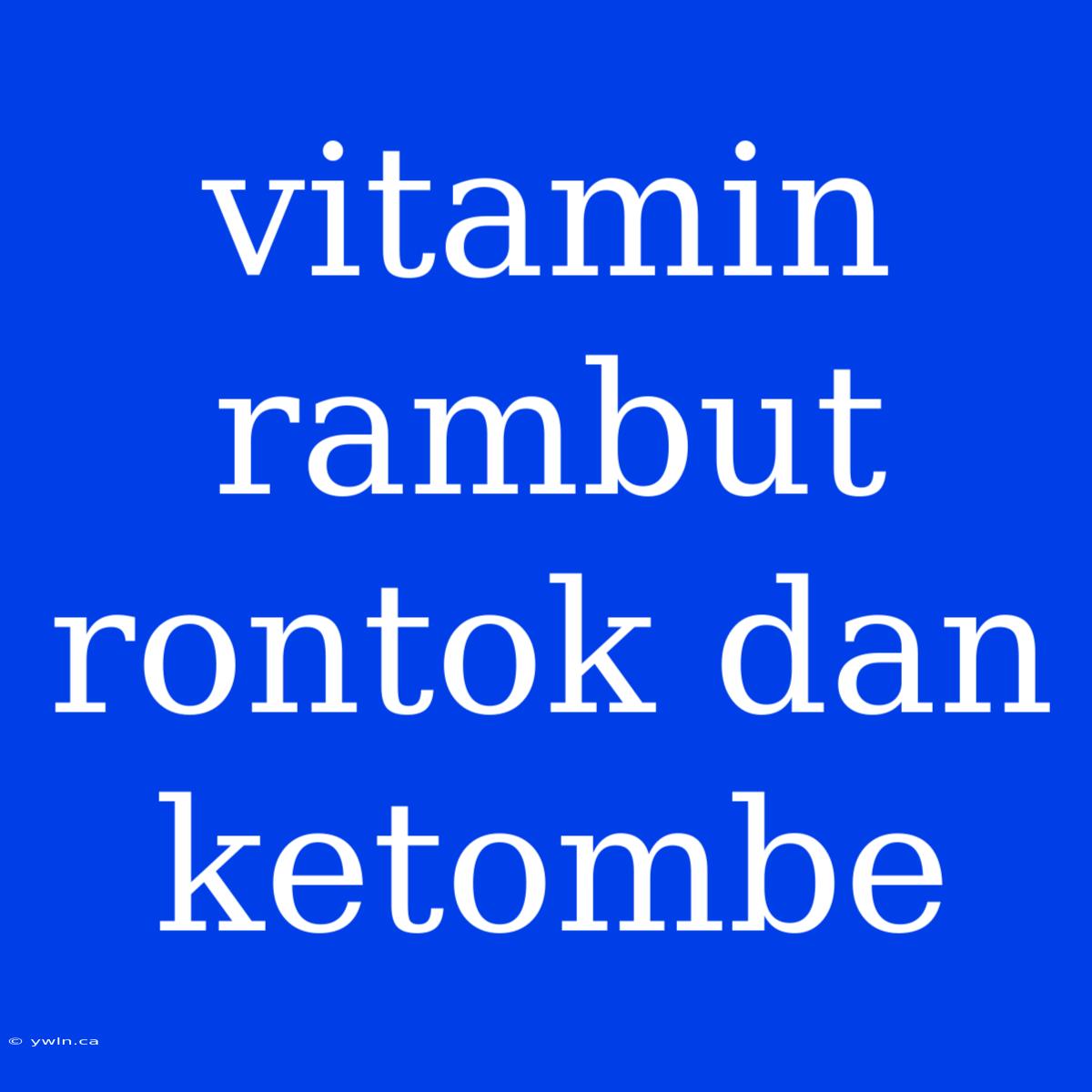 Vitamin Rambut Rontok Dan Ketombe