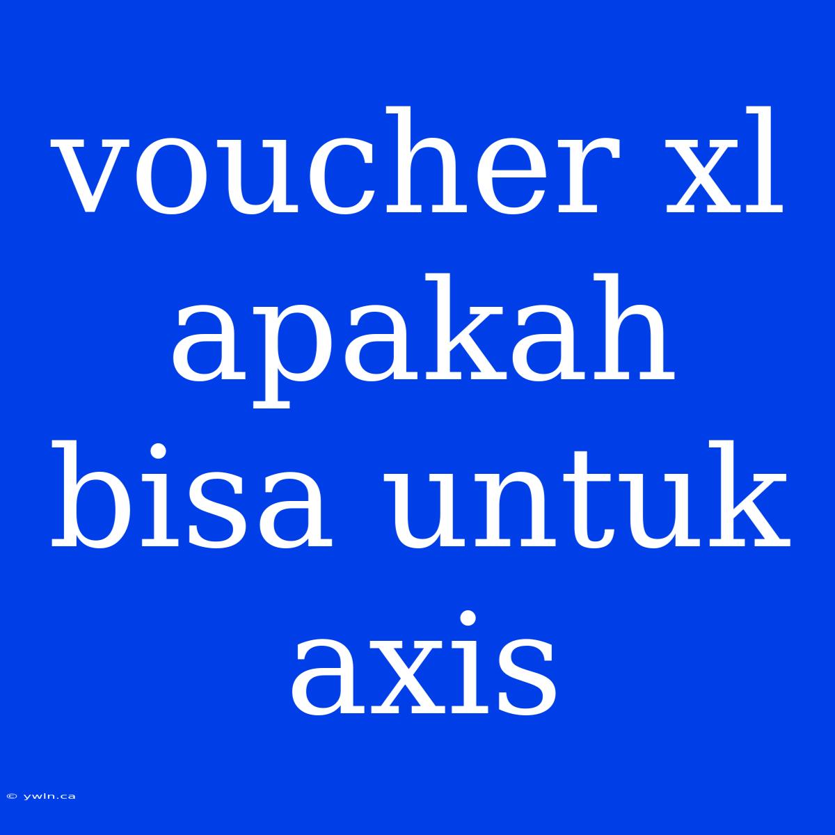 Voucher Xl Apakah Bisa Untuk Axis