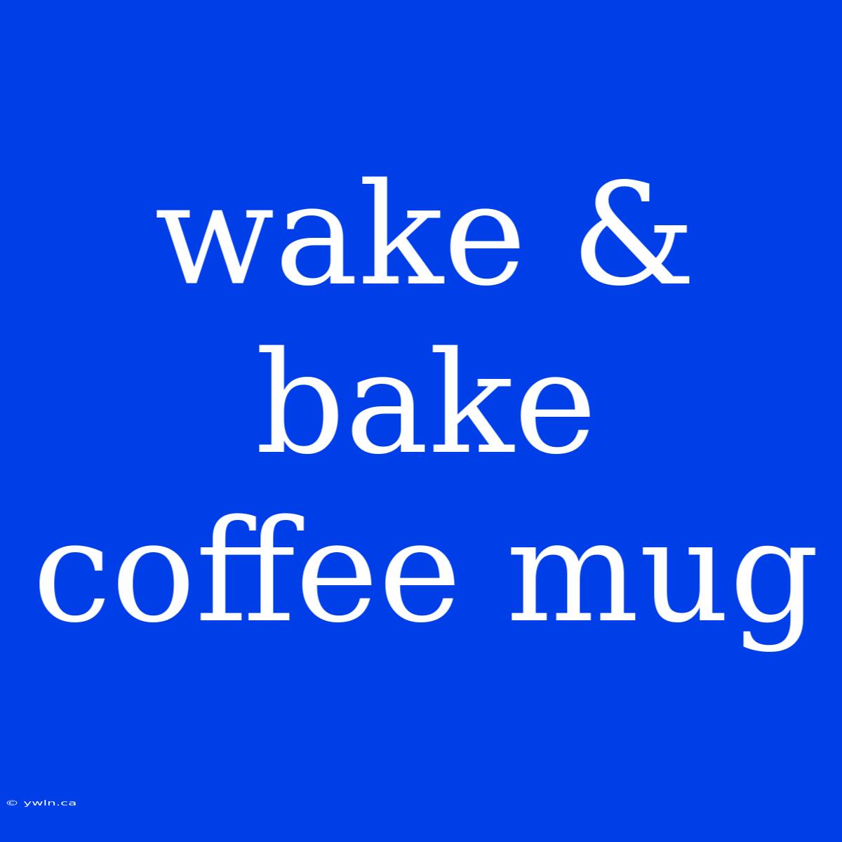 Wake & Bake Coffee Mug