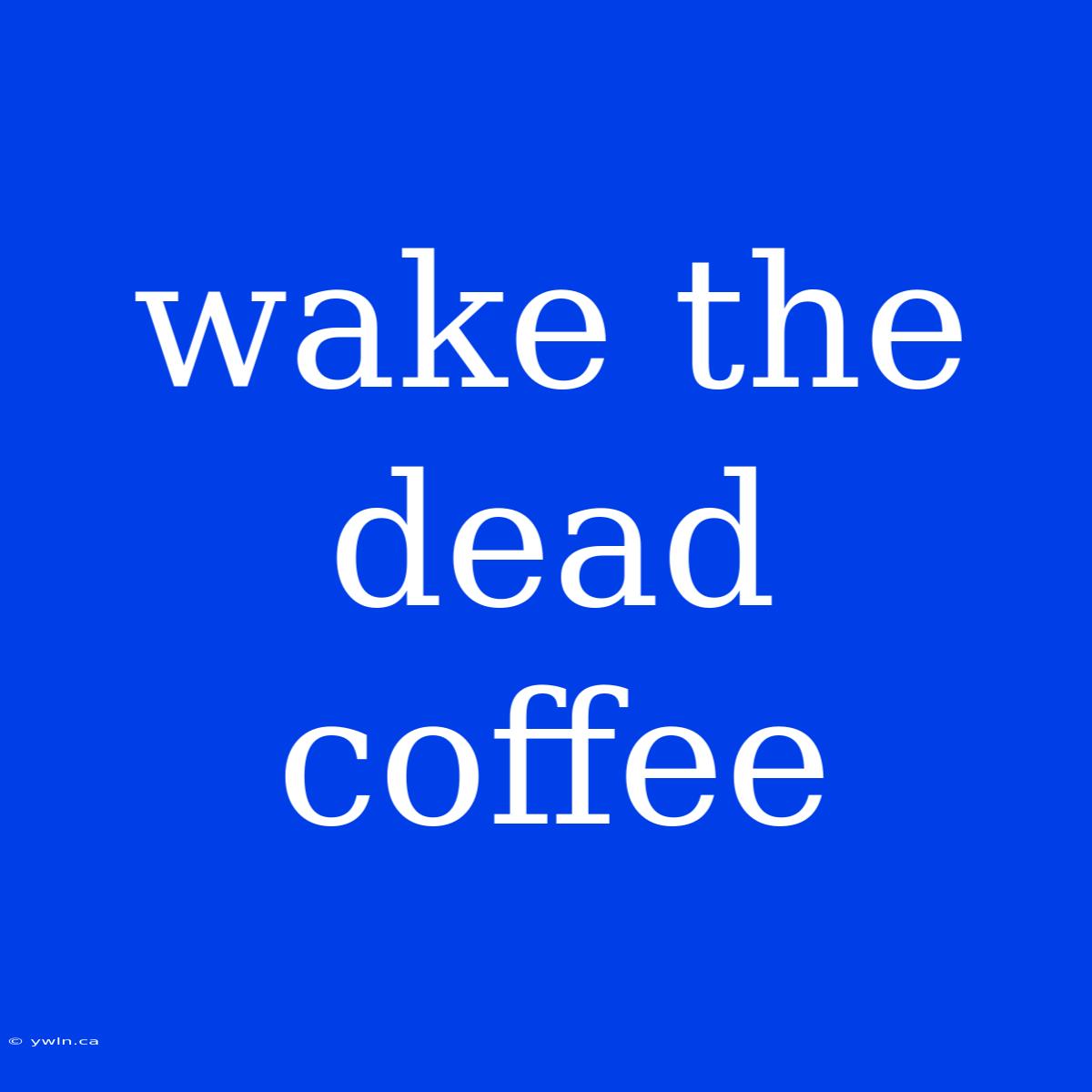 Wake The Dead Coffee