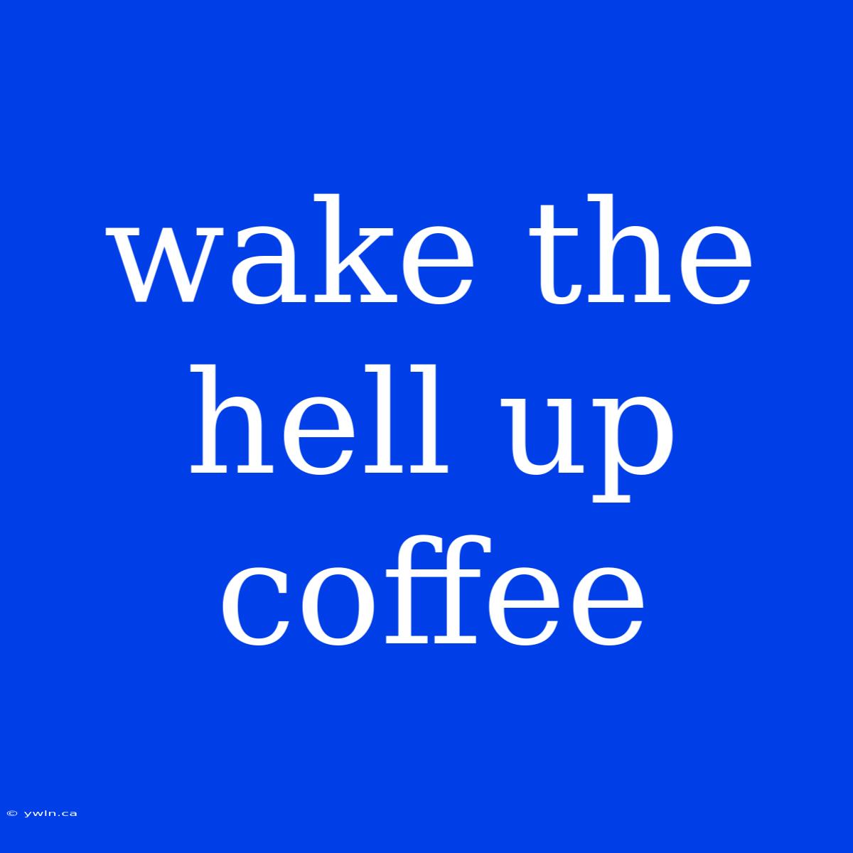 Wake The Hell Up Coffee